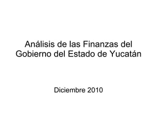 Análisis de las Finanzas del Gobierno del Estado de Yucatán Diciembre 2010 