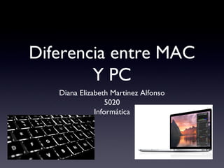 Diferencia entre MAC
Y PC
Diana Elizabeth Martinez Alfonso
5020
Informática
 