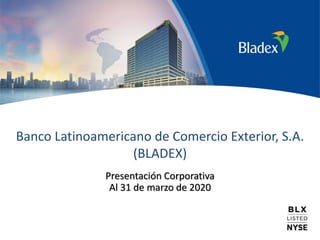 Banco Latinoamericano de Comercio Exterior, S.A.
(BLADEX)
Presentación Corporativa
Al 31 de marzo de 2020
 