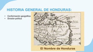 HISTORIA GENERAL DE HONDURAS:
• Conformación geográfica
• División política
 