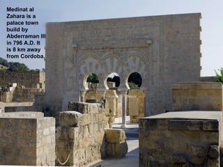 Medinat al
Zahara is a
palace town
build by
Abderraman III
in 796 A.D. It
is 8 km away
from Cordoba.
 
