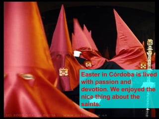 Easter in Córdoba is lived
with passion and
devotion. We enjoyed the
nice thing about the
saints.
 