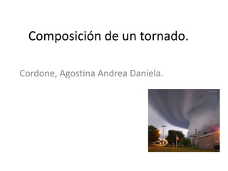 Composición de un tornado.
Cordone, Agostina Andrea Daniela.

 