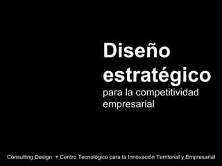 Diseño estratégico  para la competitividad empresarial Consulting Design  + Centro Tecnológico para la Innovación Territorial y Empresarial 