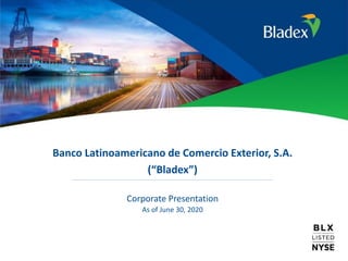 1
Banco Latinoamericano de Comercio Exterior, S.A.
(“Bladex”)
Corporate Presentation
As of June 30, 2020
 
