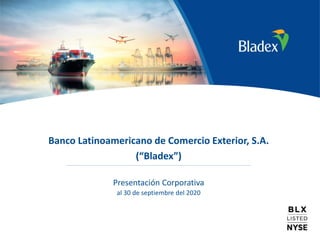 1
Banco Latinoamericano de Comercio Exterior, S.A.
(“Bladex”)
Presentación Corporativa
al 30 de septiembre del 2020
 