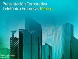 Marketing GGCC
Febrero 2014
Presentación Corporativa
Telefónica Empresas México_
Marketing Empresas
Enero 2015
 