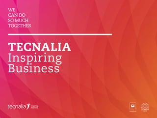 WE
CAN DO
SO MUCH
TOGETHER
TECNALIA
Inspiring
Business
 