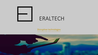 ERALTECH
Disruptive technologies
 
