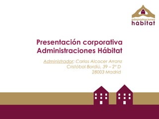 Presentación corporativa
Administraciones Hábitat
 Administrador: Carlos Alcocer Arranz
           Cristóbal Bordiú, 39 – 2º D
                        28003 Madrid
 