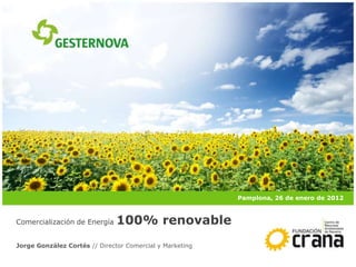 Jorge González Cortés // Director Comercial y Marketing
Comercialización de Energía 100% renovable
Pamplona, 26 de enero de 2012
 