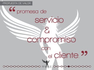 PROPUESTA DE VALOR


         promesa de
                 servicio
                   &
               compromiso
                     con
                       el   cliente.
 