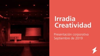 Irradia
Creatividad
Presentación corporativa
Septiembre de 2019
 