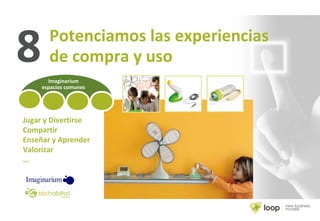 8Imaginarium
espacios comunes
Jugar y Divertirse
Compartir
Enseñar y Aprender
Valorizar
…
Potenciamos las experiencias
de compra y uso
 