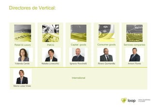 Directores de Vertical:
Retail & Luxury FMCG Services companiesConsumer goodsCapital goods
Antoni FloresÁlvaro QuintanillaIgnacio RocchettiNatalia LovecchioYolanda Cerdà
International
María Luisa Vives
 