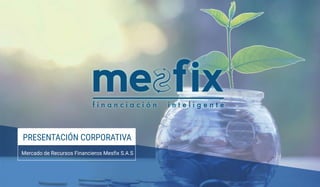 PRESENTACIÓN CORPORATIVA
Mercado de Recursos Financieros Mesfix S.A.S
 