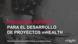 PROGRAMA EXPERTO
PARA EL DESARROLLO
DE PROYECTOS mHEALTH
Materializa tu idea de salud móvil en un proyecto exitoso
 