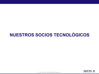 NUESTROS SOCIOS TECNOLÓGICOS




         © 2012 NEXTEL ENGINEERING Systems, S.L.
 
