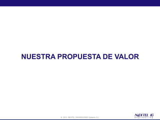 NUESTRA PROPUESTA DE VALOR




        © 2012 NEXTEL ENGINEERING Systems, S.L.
 