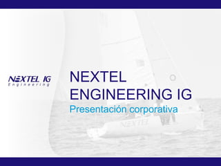 NEXTEL
ENGINEERING IG
Presentación corporativa




   © 2012 NEXTEL ENGINEERING Systems, S.L.
 