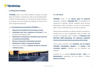 www.tecnivial.es
2. ÁREAS DE ACTIVIDAD
TECNIVIAL ofrece a sus clientes públicos y privados una amplia
gama de productos y servicios que vende o ejecuta directamente o
mediante concursos públicos a los que acude de manera individual o
en asociación con otras empresas (normalmente en forma de UTE-
Unión Temporalde Empresas).
Las principales áreas de actividad de TECNIVIAL son:
ü Balizamiento y Señalizaciónde Carreteras y túneles.
ü Señalización para vías y estaciones de Ferrocarril. Primer
proveedor homologado por ADIF
ü Señalización de aeropuertos, cerramientos para zonas ILS
y cerramientos perimetrales.
ü Estudio e implantaciónde Identidadcorporativa
ü Señalización turísticay de espacios naturales.
ü Otras áreas de actividad: rotulación de flota de vehículos,
mobiliario urbano,…
3
1. LAEMPRESA(I)
TECNIVIAL ofrece la más extensa gama de productos
destinados a fomentar la Seguridad Vial y la comodidad en la
conducción en carreteras, autovías, autopistas, zonas de obras,
bifurcaciones, cortes de carretera, así como en zonas urbanas:
calles, centros comercialesy de ocio, recintos privados, etc.
Nuestra gama de productos van desde el elemento más básico en
carretera como un hito de balizamiento, hasta el sistema más
innovador de seguridad, como el Sistema de Protección para
Motoristas (SPM Compositec), con importante aceptación
internacional, siendoel sistema quese prescribe en Israel.
Todos nuestros productos están fabricados con los mejores
materiales, homologados, testados y de acuerdo a las
normativas vigentes, cumpliendo con las demandas más
exigentes.
Contamos con un excelente Servicio de Post - Venta y de
Mantenimiento, garantizando así una perfecta y continua
Atención al Cliente.
2.1.Carreteras
 