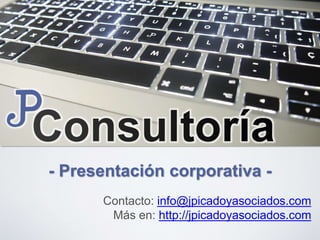 Contacto: info@jpicadoyasociados.com
Más en: http://jpicadoyasociados.com
- Presentación corporativa -
 