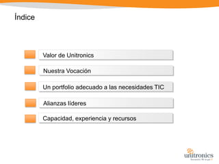 ÍndiceValor de UnitronicsNuestra VocaciónUn portfolio adecuado a las necesidades TICAlianzas líderesCapacidad, experiencia y recursos