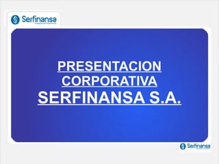 PRESENTACION
  CORPORATIVA
SERFINANSA S.A.
 