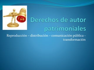 Reproducción – distribución – comunicación pública -
transformación