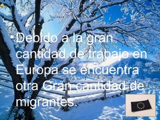 • Debido a la gran
  cantidad de trabajo en
  Europa se encuentra
  otra Gran cantidad de
  migrantes.
 