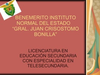 BENEMERITO INSTITUTO NORMAL DEL ESTADO  “GRAL. JUAN CRISOSTOMO BONILLA” LICENCIATURA EN EDUCACIÓN SECUNDARIA CON ESPECIALIDAD EN TELESECUNDARIA. 