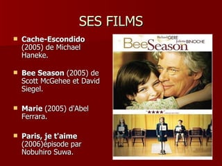 SES FILMS
   Cache-Escondido
    (2005) de Michael
    Haneke.

   Bee Season (2005) de
    Scott McGehee et David
    S...
