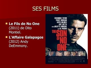 SES FILMS

   Le Fils de No One
    (2011) de Dito
    Montiel.
   L‘Affaire Galapagos
    (2012) Andy
    DeEmmony.
 