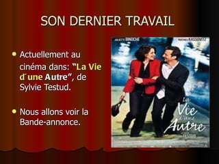 SON DERNIER TRAVAIL

   Actuellement au
    cinéma dans: “La Vie
    d´ une A utre”, de
    Sylvie Testud.

   Nous allons voir la
    Bande-annonce.
 