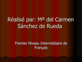 Réalisé par: Mª del Carmen
    Sánchez de Rueda

  Premier Niveau Intermédiaire de
              Français
 