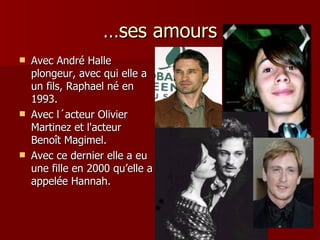 …ses amours
   Avec André Halle
    plongeur, avec qui elle a
    un fils, Raphael né en
    1993.
   Avec l´acteur Olivier
    Martinez et l'acteur
    Benoît Magimel.
   Avec ce dernier elle a eu
    une fille en 2000 qu’elle a
    appelée Hannah.
 