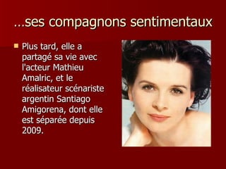 …ses compagnons sentimentaux
   Plus tard, elle a
    partagé sa vie avec
    l'acteur Mathieu
    Amalric, et le
    réalisateur scénariste
    argentin Santiago
    Amigorena, dont elle
    est séparée depuis
    2009.
 
