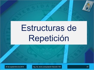 Estructuras de 
Repetición 
12 4d de eo scetupbtireem dber e2 0d1e4 2014 IInngg.. CCss. ddee llaa ccoommppuuttaacciioónn SSeecccciióónn 110055 1337 
 