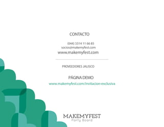 CONTACTO 
(044) 3314 11 66 85 
socios@makemyfest.com 
www.makemyfest.com 
PROVEEDORES JALISCO 
6 
PÁGINA DEMO 
www.makemyfest.com/invitacion-exclusiva 
