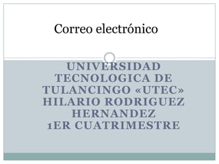 Correo electrónico

    UNIVERSIDAD
  TECNOLOGICA DE
TULANCINGO «UTEC»
HILARIO RODRIGUEZ
     HERNANDEZ
 1ER CUATRIMESTRE
 