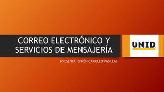 CORREO ELECTRÓNICO Y
SERVICIOS DE MENSAJERÍA
PRESENTA: EFRÉN CARRILLO PASILLAS
 