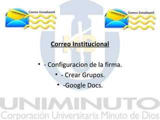 Correo Institucional

• - Configuracion de la firma.
      • - Crear Grupos.
       • -Google Docs.
 