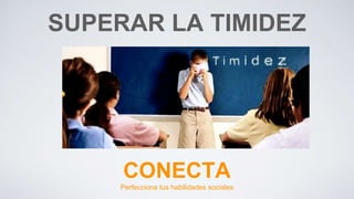CONECTA
Perfecciona tus habilidades sociales
SUPERAR LA TIMIDEZ
 