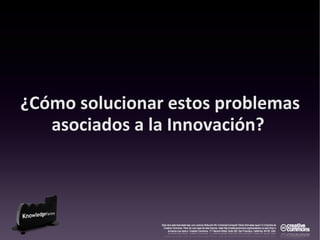 ¿Cómo solucionar estos problemas
asociados a la Innovación?
 