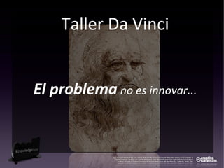 Taller Da Vinci
El problema no es innovar...
 