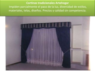 Cortinas tradicionales Artehogar
Impiden parcialmente el paso de la luz, diversidad de estilos,
materiales, telas, diseños. Precios y calidad sin competencia.
 