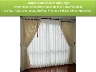 Cortinas tradicionales Artehogar
         Impiden parcialmente el paso de la luz, diversidad de
estilos, materiales, telas, diseños. Precios y calidad sin competencia.
 