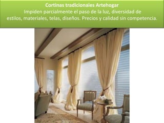 Cortinas tradicionales Artehogar
         Impiden parcialmente el paso de la luz, diversidad de
estilos, materiales, telas, diseños. Precios y calidad sin competencia.
 