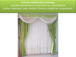 Cortinas tradicionales Artehogar
         Impiden parcialmente el paso de la luz, diversidad de
estilos, materiales, telas, diseños. Precios y calidad sin competencia.
 
