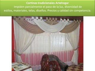 Cortinas tradicionales Artehogar
         Impiden parcialmente el paso de la luz, diversidad de
estilos, materiales, telas, diseños. Precios y calidad sin competencia.
 